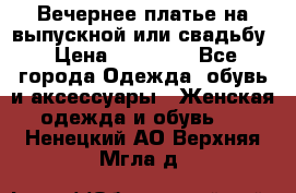 Вечернее платье на выпускной или свадьбу › Цена ­ 10 000 - Все города Одежда, обувь и аксессуары » Женская одежда и обувь   . Ненецкий АО,Верхняя Мгла д.